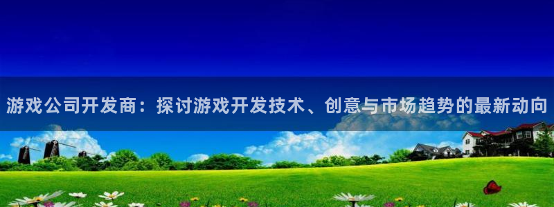 沐鸣科技怎么样：游戏公司开发商：探讨游戏