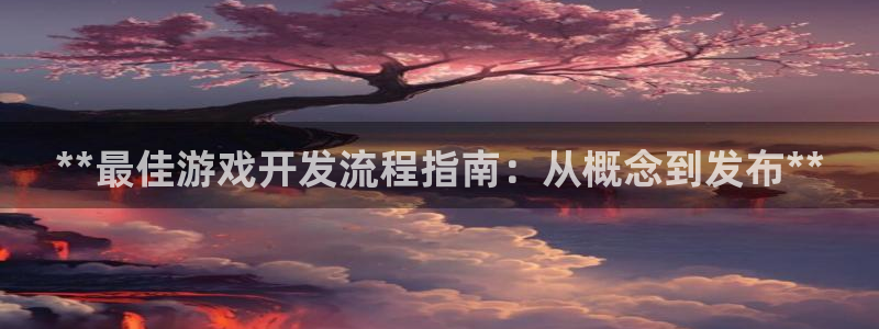沐鸣代理：**最佳游戏开发流程指南：从概