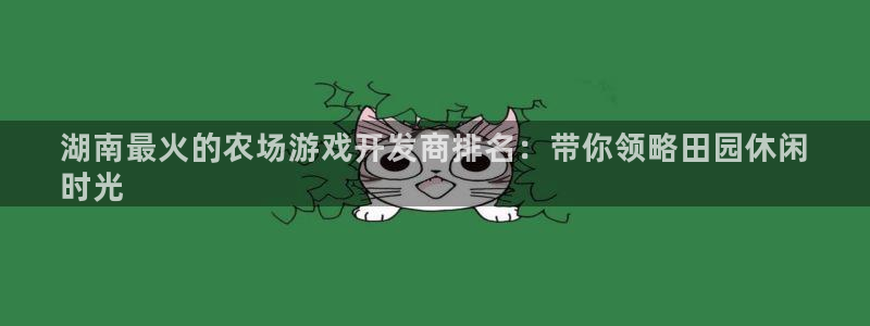 沐鸣娱乐：湖南最火的农场游戏开发商排名：