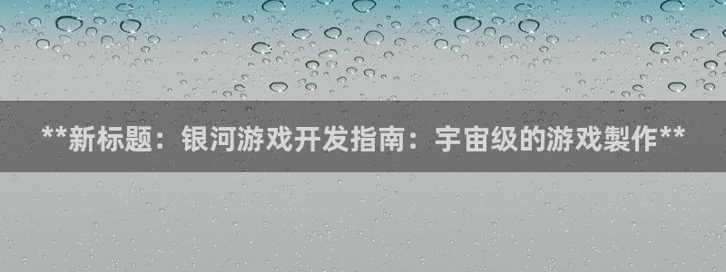 沐鸣登陆测速：**新标题：银河游戏开发指
