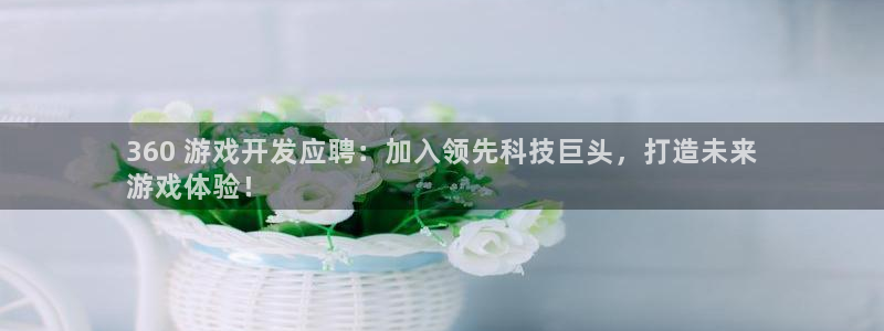 沐鸣平台负责人是谁：360 游戏开发应聘