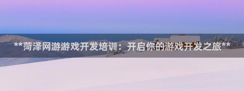 沐鸣总代~53866：**菏泽网游游戏开