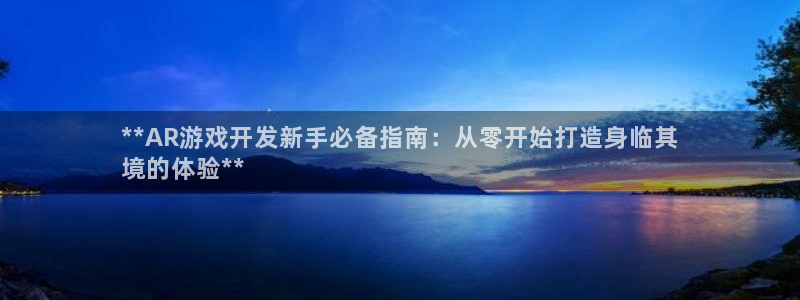 沐鸣怎么注册：**AR游戏开发新手必备指