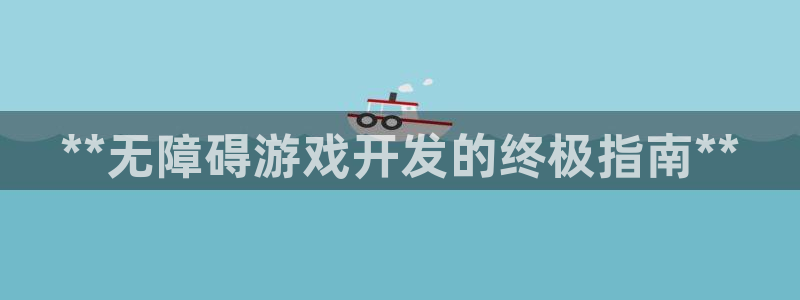 沐鸣平台招商怎么样：**无障碍游戏开发的