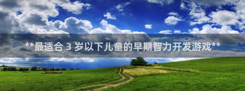 沐鸣注册注册：**最适合 3 岁以下儿童