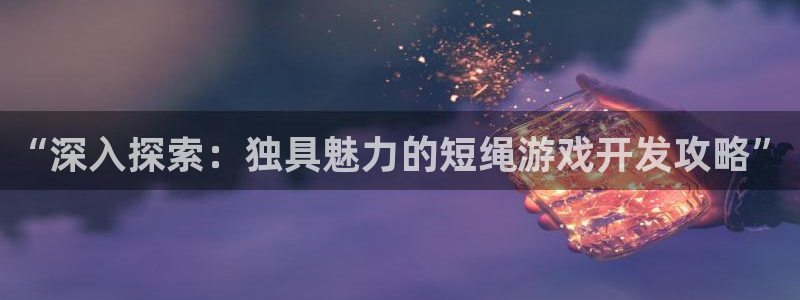 沐鸣1平台招商：“深入探索：独具魅力的短