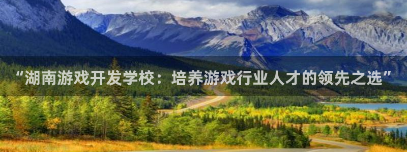 沐鸣注册测速：“湖南游戏开发学校：培养游