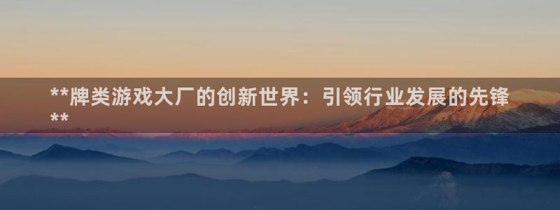 沐鸣注册官方登录app：**牌类游戏大厂