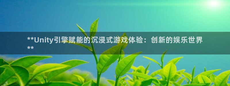 沐鸣注册入口：**Unity引擎赋能的沉