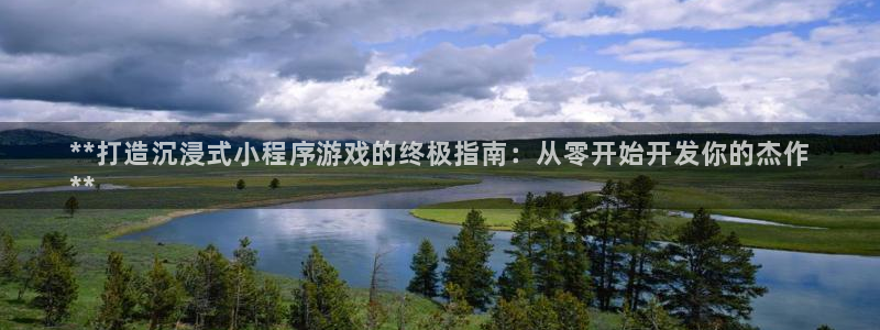 沐鸣娱乐平台怎么样可靠吗：**打造沉浸式小程序游戏